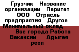 Грузчик › Название организации ­ Паритет, ООО › Отрасль предприятия ­ Другое › Минимальный оклад ­ 21 000 - Все города Работа » Вакансии   . Адыгея респ.